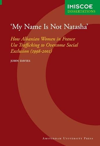 9789048501373: 'My Name Is Not Natasha': how Albanian Women in France Use Trafficking to Overcome Social Exclusion (1998-2001)