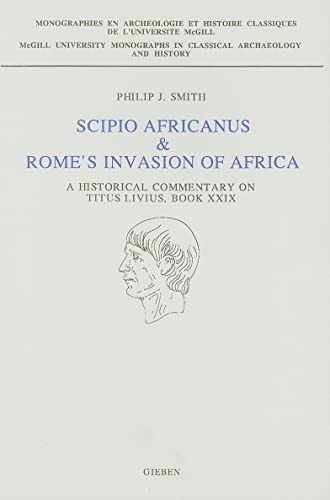 Scipio Africanus & Rome's Invasion of Africa: A Historical Commentary on Titus Livius, Book XXIX (McGill University Monographs in Classical Archaeology and Hi) (9789050630900) by Smith, P