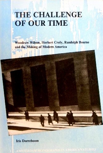 The Challenge of our Time: Woodrow Wilson, Herbert Croly, Randolph Bourne and the Making of Modern America: 1 (Amsterdam Monographs in American Studies)