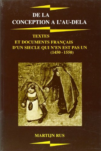 De la conception à l'au-delà: Textes et documents français d'un siècle qui n'en est pas un (1450-...