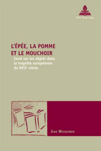 9789052015460: L'pe, La Pomme Et Le Mouchoir: Essai Sur Les Objets Dans La Tragdie Europenne Du Xviie Sicle: 24 (Nouvelle Potique Comparatiste / New Comparative Poetics)