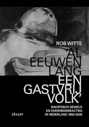 'Al Eeuwenlang Een Gastvrij Volk': Racistisch Geweld En Overheidsreacties in Nederland, 1950-2009 (9789052603681) by Witte, Rob