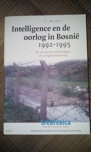 Intelligence en de oorlog in Bosnie, 1992-1995: De rol van de inlichtingen- en veiligheidsdiensten (Dutch Edition) - Cees Wiebes