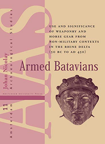 9789053562536: Armed Batavians: Use and Significance of Weaponry and Horse Gear from Non-military Contexts in the Rhine Delta (50 BC to AD 450) (Amsterdam Archaeological Studies)