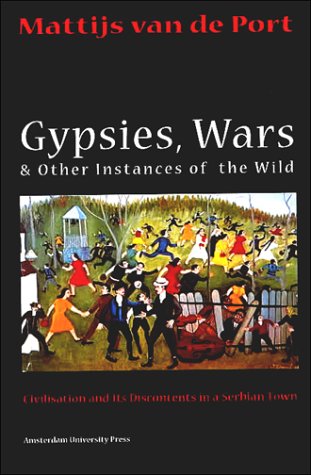 Gypsies, Wars and Other Instances of the Wild: Civilization and Its Discontents in a Serbian Town