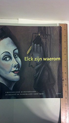 Stock image for Elck Zijn Waerom. Vrouwelijke Kunstenaars in Belgie En Nederland 1500 -1950 for sale by Mullen Books, ABAA