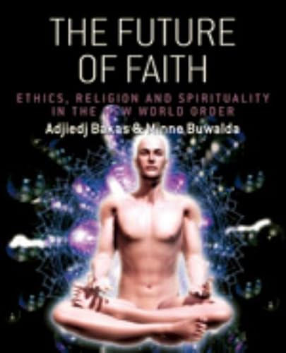 The future of faith: ethics, religion and spirituality in the new world order - Bakas, Adjiedj