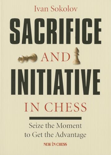 Beispielbild fr Sacrifice and Initiative in Chess: Seize the Moment to Get the Advantage zum Verkauf von Wonder Book