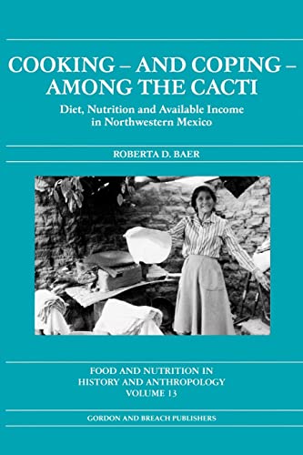 Beispielbild fr COOKING - AND COPING AMONG THE CACTI: DIET, NUTRITION AND AVAILABLE INCOME IN NORTHWESTERN MEXICO. FOOD AND NUTRITION IN HISTORY AND ANTHROPOLOGY: VOLUME 13. zum Verkauf von Cambridge Rare Books