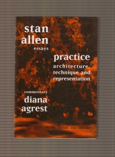 Practice: Architecture, Technique and Representation- Essays (Critical Voices in Art, Theory, and Culture) (9789057010729) by Allen, Stan; Agrest, Diana