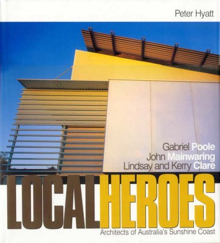 Local Heroes: Architects of Australia's Sunshine Coast : Gabriel Poole, John Mainwaring, Lindsay and Kerry Clare (9789057034022) by Hyatt, Peter