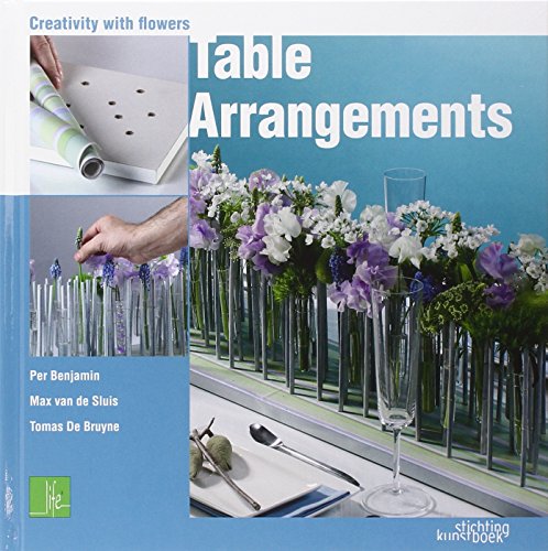 Table Arrangements: Creativity with Flowers (9789058563231) by Benjamin, Per; Bruyne, Tomas De; Van De Sluis, Max