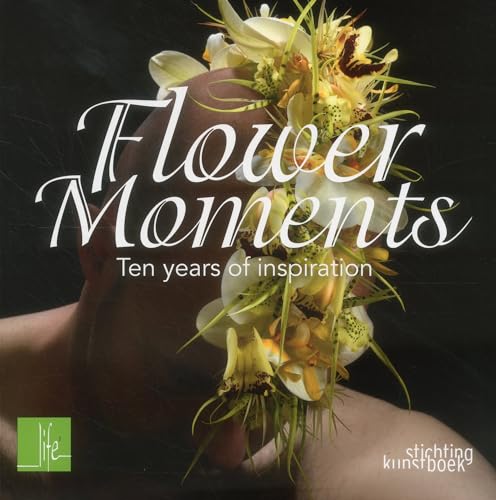 Flower Moments: Ten Years of Inspiration (9789058564139) by Benjamin, Per; Bruyne, Tomas De; Van De Sluis, Max