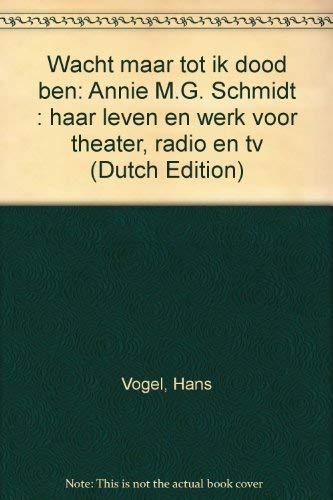 Wacht maar tot ik dood ben. Annie M.G. Schmidt: haar leven en werk voor theater, radio en TV.