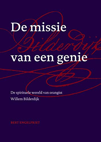 De missie van een genie. De spirituele wereld van orangist Willem Bilderdijk - Engelfriet, Bert