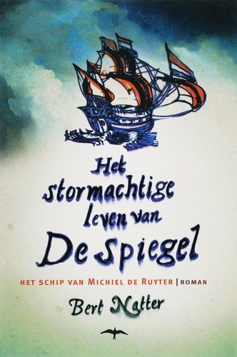 Het stormachtige leven van De Spiegel. Het schip van Michiel de Ruyter. Roman