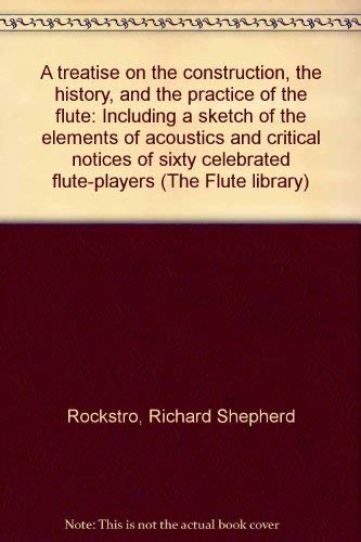 Stock image for A Treatise on the Construction, the History, and the Practice of the Flute: including a sketch of the elements of acoustics and critical notices of sixty celebrated flute-players. In 3 vols. (The Flute Library. Vol.23) for sale by Broad Street Book Centre