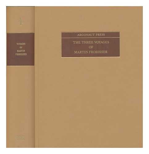 THE THREE VOYAGES OF MARTIN FROBISHER IN SEARCH OF A PASSAGE TO CATHAY AND INDIA B THE NORTH-WEST...