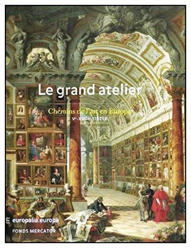 Le Grand Atelier. Chemins de l'art en Europe Ve-XVIIIe siècle