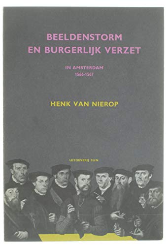Beeldenstorm en burgerlijk verzet in Amsterdam 1566-1567 (Sunschrift ; 121) (Dutch Edition) (9789061681212) by Nierop, Henk F. K. Van