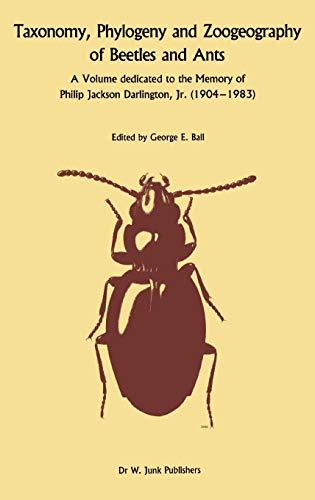 Taxonomy, Phylogeny, and Zoogeography of Beetles and Ants : A Volume Dedicated to the Memory of Philip Jackson Darlington, Jr. 1904-1 983 - George E. Ball
