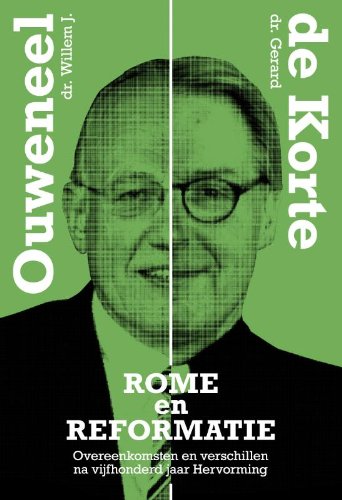 Rome en reformatie. Overeenkomsten en verschillen na vijfhonderd jaar Hervorming - Ouweneel, Willem J./Korte, Gerard de