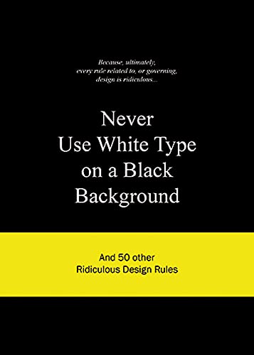 Imagen de archivo de Never Use White Type on a Black Background: And 50 Other Ridiculous Design Rules a la venta por ThriftBooks-Dallas