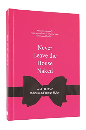 Stock image for Never Leave the House Naked: And 50 Other Ridiculous Fashion Rules for sale by ThriftBooks-Dallas