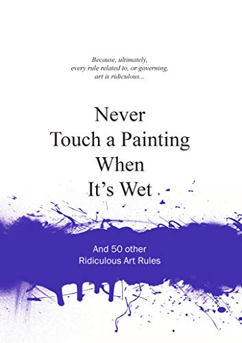 Imagen de archivo de Never Touch a Painting When It's Wet : And 50 Other Ridiculous Art Rules a la venta por Better World Books