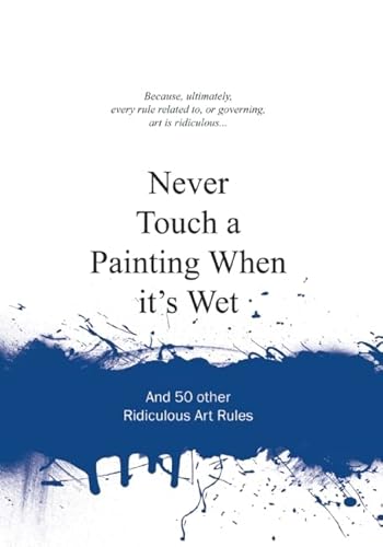 Stock image for Never Touch a Painting When It's Wet : And 50 Other Ridiculous Art Rules for sale by Better World Books