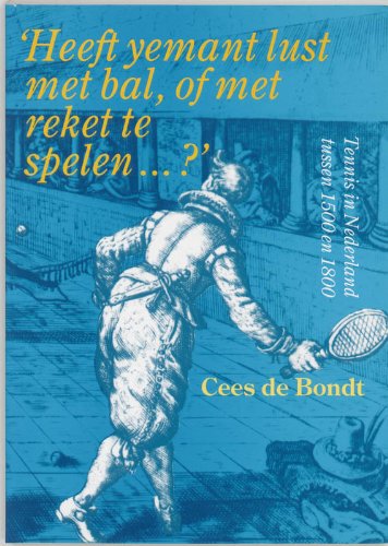 ' Heeft yemant lust met bal, of met reket te spelen . ?: Tennis in Nederland tussen 1500 en 1800