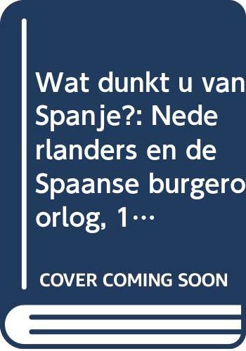 9789066980020: "Wat dunkt u van Spanje?": Nederlanders en de Spaanse burgeroorlog, 1936-1939 (Dutch Edition)