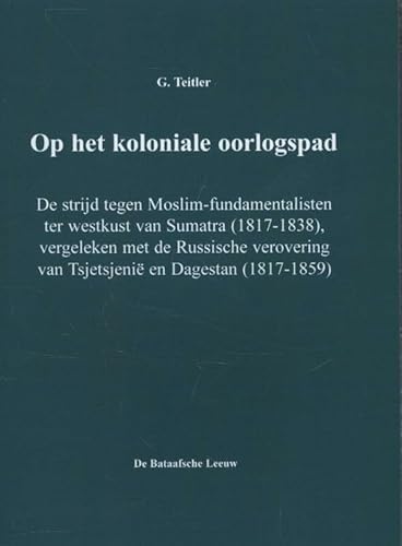 Op het koloniale oorlogspad. De strijd tegen Moslim-fundamentalisten ter westkust van Sumatra (1817-1838), vergeleken met de Russische verovering van Tsjetsjenië en Dagestan (1817-1859) - Teitler, G.