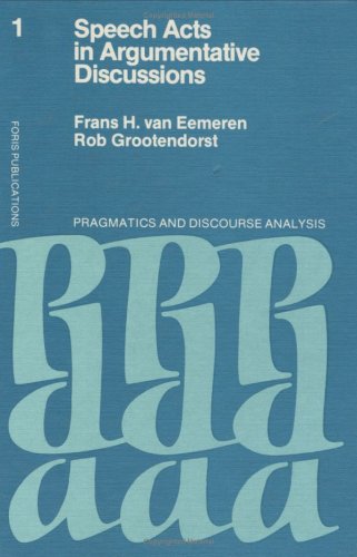 Speech Acts in Argumentative Discussions: A Theoretical Model for the Analysis of Discussions Directed... (Pragmatics and Discourse Analysis) (9789067650182) by Van Eemeren, Frans H.; Grootendorst, Rob