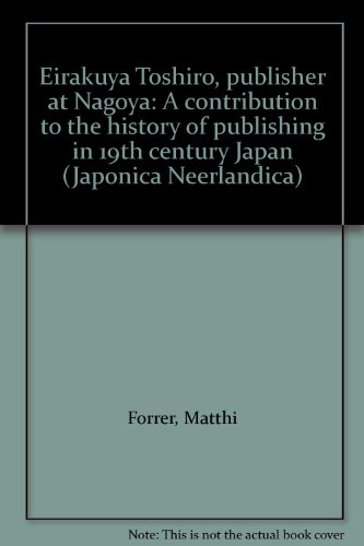 Eirakuya ToÌ„shiroÌ„, publisher at Nagoya: A contribution to the history of publishing in 19th century Japan (Japonica Neerlandica) (9789070265182) by Forrer, Matthi