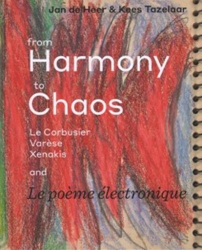 From Harmony to Chaos - Le Corbusier, Varese, Xenakis. and La Poeme Electronic: Le Corbusier, Varèse, Xenakis and Le poème électronique - Tazelaar, Kees/ De Heer, Jan