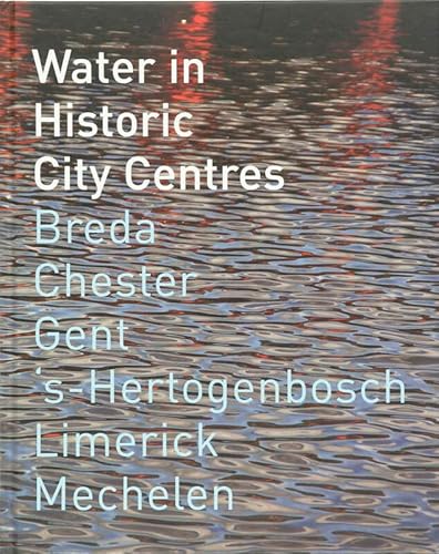 9789071376313: Water in historic city centres: Breda, Chester, Gent, s-Hertogenbosch, Limerick, Mechelen