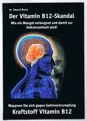 Der Vitamin B12-Skandal : Kraftstoff Vitamin B12 : wie ein Mangel verleugnet und damit zur Volksk...