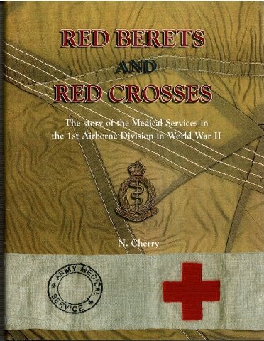 Red Berets and Red Crosses: The Story of the Medical Services in the 1st Airborne Division in Wor...