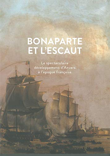 9789085866398: Bonaparte et l'Escaut: Le spectaculaire dveloppement d'Anvers  l'poque franaise