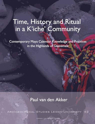 9789087283094: Time, History and Ritual in a K’iche’ Community: contemporary Maya Calendar Knowledge and Practices in the Highlands of Guatemala (Archaeological studies Leiden University (ASLU), 42)