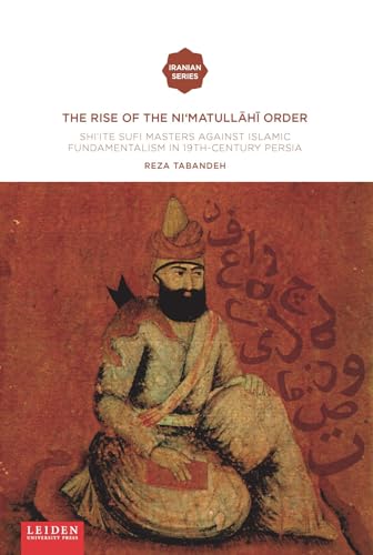 9789087283674: The Rise of the Ni‘matullāhī Order: Shi'ite Sufi Masters against Islamic Fundamentalism in 19th-Century Persia (Iranian Studies Series)