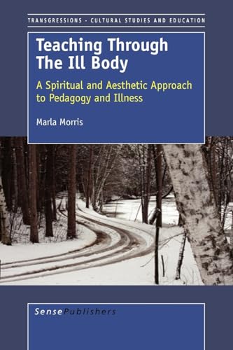 Teaching Through the Ill Body: A Spiritual and Aesthetic Approach to Pedagogy and Illness (Transgressions : Cultural Studies and Education) (9789087904296) by Morris, Marla