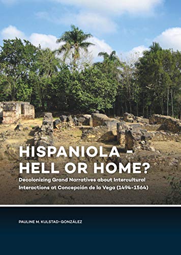 Stock image for Hispaniola - Hell or Home?: Decolonizing Grand Narratives about Intercultural Interactions at Concepci n de la Vega (1494-1564) for sale by Books From California