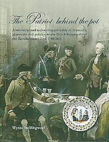 Stock image for The Patriot behind the pot: A historical and archaeological study of ceramics, glassware and politics in the Dutch household of the Revolutionary Era: 1780-1815 for sale by Books From California