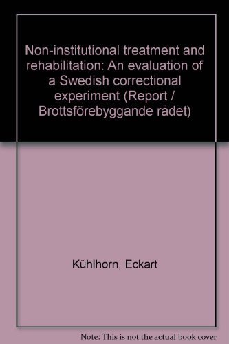 Non-institutional treatment and rehabilitation: An evaluation of a Swedish correctional experiment shortened version (Report - National Swedish Council for Crime Prevention) (9789138055311) by KuÌˆhlhorn, Eckart