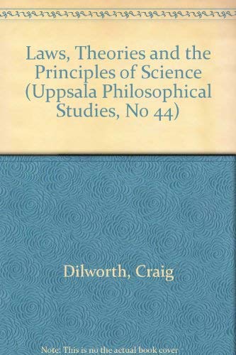 Laws, Theories and the Principles of Science (Uppsala Philosophical Studies, No 44) (9789150607871) by Dilworth, Craig