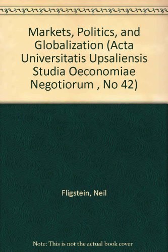 Markets, Politics, and Globalization (Acta Universitatis Upsaliensis Studia Oeconomiae Negotiorum , No 42) (9789155438890) by Fligstein, Neil