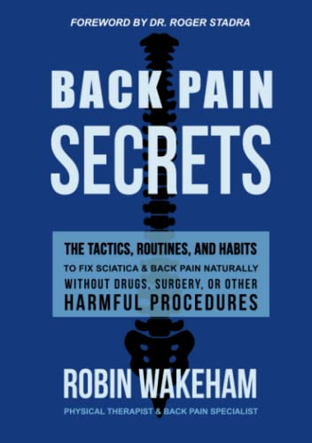 

Back Pain Secrets: The Tactics, Routines, and Habits to Fix Sciatica Back Pain Naturally Without Drugs, Surgery, or Other Harmful Procedures