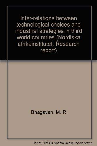 Inter-relations between technological choices and industrial strategies in third world countries (Research report - Scandinavian Institute of African studies ; no. 49) (9789171061515) by M.R. Bhagavan